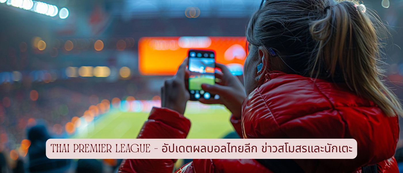 Thai Premier League – อัปเดตผลบอลไทยลีก ข่าวสโมสรและนักเตะ